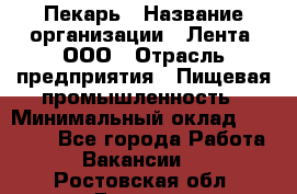 Пекарь › Название организации ­ Лента, ООО › Отрасль предприятия ­ Пищевая промышленность › Минимальный оклад ­ 20 000 - Все города Работа » Вакансии   . Ростовская обл.,Донецк г.